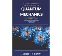 Introduction to Quantum Mechanics: Beginner's Guide to the Strange Rules Behind Quantum Physics, Superposition, and the Modern World