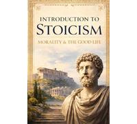 Introduction to Stoicism: Morality & The Good Life (An Introduction to Stoicism: The Philosophy, Ethics, & Psychology of a Timeless School of Thought)