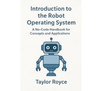 Introduction to the Robot Operating System: A No-Code Handbook for Concepts and Applications (Books on Tech)