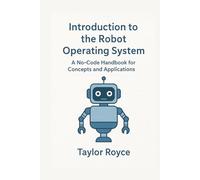 Introduction to the Robot Operating System: A No-Code Handbook for Concepts and Applications (Books on Tech)