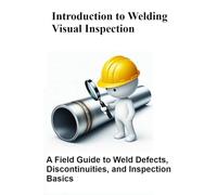 Introduction to Welding Visual Inspection: A Field Guide to Weld Defects, Discontinuities, and Inspection Basics