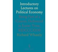 Introductory Lectures on Political Economy: Being Part of a Course, Delivered in Easter Term, MDCCCXXXI