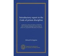 Introductory report to the Code of prison discipline: explanatory of the principles on which the code is founded, being part of the system of penal law, prepared for the state of Louisiana