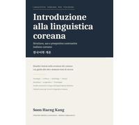Introduzione alla linguistica coreana: Struttura, uso e prospettiva contrastiva italiano-coreano (Linguistica coreana per italofoni)