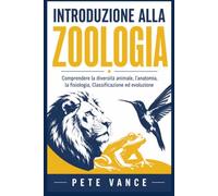 INTRODUZIONE ALLA ZOOLOGIA: Comprendere la diversità animale, l'anatomia, la fisiologia, Classificazione ed evoluzione
