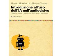 Introduzione all'uso dell'IA nell'audiovisivo. Conoscere e usare l'Intelligenza Artificiale per fare cinema (Manuali)
