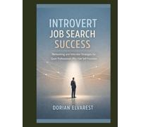 Introvert Job Search Success: Networking and Interview Strategies for Quiet Professionals Who Hate Self-Promotion