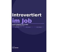 Introvertiert im Job: Endlich erfolgreich als du selbst - Karriere machen, führen und netzwerken ohne sich zu verbiegen