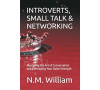 INTROVERTS, SMALL TALK & NETWORKING: Mastering the Art of Conversation and Leveraging Your Quiet Strength