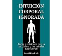 Intuición corporal ignorada: Toma decisiones con la intuición y las señales del cuerpo