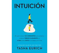 Intuición: Por qué no somos tan conscientes como pensamos, y cómo el vernos claramente nos ayuda a tener éxito en el trabajo y en la vida