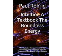 Intuition A Textbook The Boundless Energy: The Key to the Unlimited Power of the Unconscious About the Human Voice and Thoughts Using Intuition in a Controlled Way