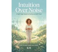 Intuition Over Noise: A Self-Help Guide to Clarity and Self-Trust