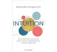 Intuition: Wie du die Stimme deiner Seele stärkst und für ein selbstbestimmtes und freies Leben nutzt