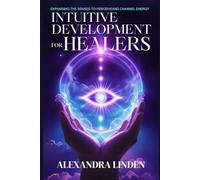 INTUITIVE DEVELOPMENT FOR HEALERS: EXPANDING THE SENSES TO PERCEIVEAND CHANNEL ENERGY (2nd TIER Energy Healing INTERMEDIATE SERIES - Deepening the Flow of Energy)