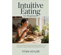 Intuitive Eating for Beginners: Discover Mindful Nourishment, Body Confidence, and Sustainable Healthy Eating Without Restrictive Diets