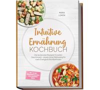 Intuitive Ernährung Kochbuch: Die leckersten Rezepte für jeden Geschmack - essen ohne Diätzwang für mehr Energie & Wohlbefinden - inkl. 30-Tage-Ernährungsplan, Brote, Dips & Aufstriche, Snacks