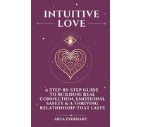 Intuitive Love: A Step-by-Step Guide to Building Real Connection, Emotional Safety & a Thriving Relationship That Lasts: 2 (The Intuition Codex)