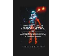 Intuitive Machine Launches Private Lander to the Moon.: The Inspiring Story of Intuitive Machines' Mission to Explore the Moon and Pave the Way for Private Space Exploration.
