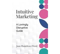 Intuitive Marketing: A Lovingly Disruptive guide (The Intuitive Business Trilogy)