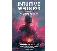 Intuitive Wellness: Your 7 Step Guide to Healing Your Mind, Body, and Spirit