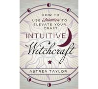 Intuitive Witchcraft: How to Use Intuition to Elevate Your Craft