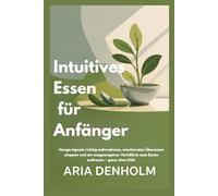 Intuitives Essen für Anfänger: Hungersignale richtig wahrnehmen, emotionales Überessen stoppen und ein ausgewogenes Verhältnis zum Essen aufbauen - ganz ohne Diät.