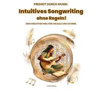 Intuitives Songwriting ohne Regeln!: Freiheit durch Musik: Dein kreativer Weg für Ukulele und Gitarre. (Doña’s Free Play Method / Doña’s Freie Spiel Methode)