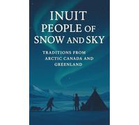 Inuit People of Snow and Sky: Traditions from Arctic Canada and Greenland: A Rich Portrait of Inuit History, Inuit Traditions, Seasonal Hunting, ... and Arctic Survival in Canada and Greenland