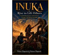 INUKA: Rise to Lift Others: A Leadership Journey of Formation, Courage, and Shared Strength
