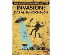 Invasion? Das Alien-Kochbuch: Rezepte aus anderen Welten (Der galaktische Survival-Guide)