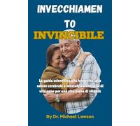 Invecchiamento Invincibile: La guida scientifica alla longevità, alla salute cerebrale e mentale e a uno stile di vita sano per una vita piena di vitalità