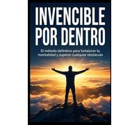 Invencible por Dentro: El método definitivo para fortalecer tu mentalidad y superar cualquier obstáculo.