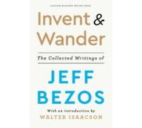 Invent And Wander: The Collected Writings Of Jeff Bezos With An Introd