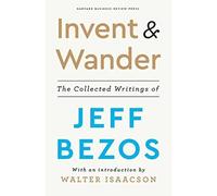 Invent And Wander: The Collected Writings Of Jeff Bezos With An Introd