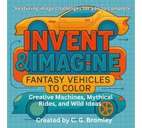 Invent & Imagine: Fantasy Vehicles To Color: Creative Machines, Mythical Rides and Wild Ideas