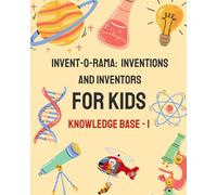 Invent-O-Rama : Inventions and Inventors For Kids: Knowledge Base 1