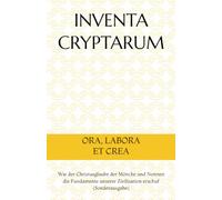 INVENTA CRYPTARUM: ORA, LABORA ET CREA - Wie der Christusglaube der Mönche und Nonnen die Fundamente unserer Zivilisation erschuf (S.C.S.O. - Verschiedene Handbücher u. Sonderausgaben)