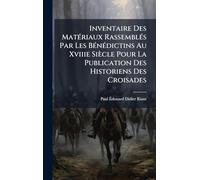 Inventaire Des MatÃ(c)riaux RassemblÃ(c)s Par Les BÃ(c)nÃ(c)dictins Au Xviiie Siècle Pour La Publication Des Historiens Des Croisades