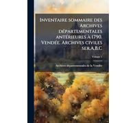 Inventaire sommaire des Archives dÃ(c)partementales antÃ(c)rieures Ã 1790. VendÃ(c)e. Archives civiles ser.A, B, C
