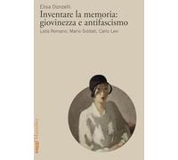 Inventare la memoria: giovinezza e antifascismo. Lalla Romano, Mario Soldati, Carlo Levi (Saggi)