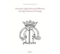Inventari e registri alla corte di Mantova da Luigi a Francesco I Gonzaga