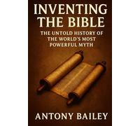 Inventing the Bible: The Untold History of the World’s Most Powerful Myth