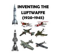 Inventing the Luftwaffe (1920-1945): Printed in full color