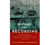 Inventing the Recording: The Phonograph and National Culture in Spain, 1877-1914 (Currents in Latin American and Iberian Music)