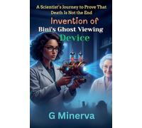 Invention of Bini's Ghost Viewing Device: A Scientist's Journey to Prove That Death Is Not the End: 1 (Scientist Lady Bini)