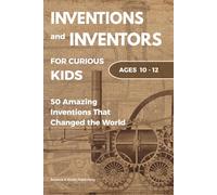 Inventions and Inventors for Kids: 50 Amazing Inventions That Changed the World: Fun Stories of Science, History, Technology, and Everyday Objects for Ages 10-12 (Curious Minds Collection)