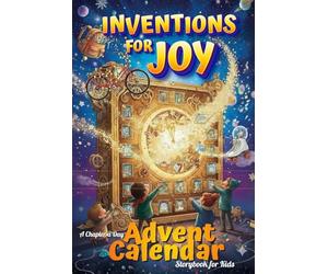 Inventions for Joy - A Chapter a Day Advent Calendar Storybook for Kids: 25 Days of Adventures and Fun Facts for Families - Toys, Treats & Stories That Inspire!