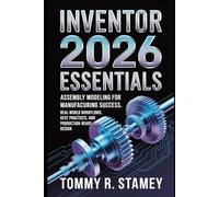 Inventor 2026 Essentials: Assembly Modeling for Manufacturing Success: Real-World Workflows, Best Practices, and Production-Ready Design