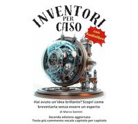 Inventori per caso: Hai avuto un'idea brillante? Scopri come brevettarla senza essere un esperto -- Seconda Versione Aggiornata --